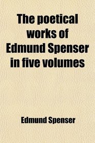The poetical works of Edmund Spenser in five volumes