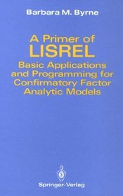 A Primer of Lisrel: Basic Applications and Programming for Confirmatory Factor Analytic Models