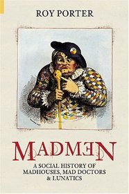 Madmen: A Social History of Mad-Houses, Mad-Doctors and Lunatics (Revealing History)