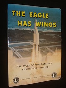 EAGLE HAS WINGS: STORY OF AMERICAN SPACE EXPLORATION, 1945-75