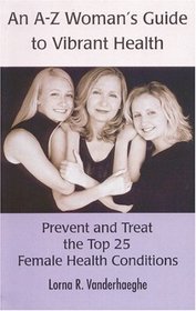 An A-Z Womans Guide To Vibrant Health: Prevent And Treat The Top 25 Female Health Conditions