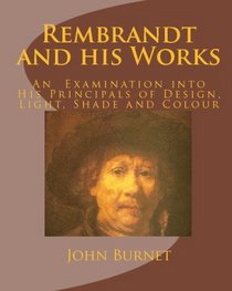 Rembrandt and his Works: An  Examination into His Principals of Design, Light, Shade and Colour (Volume 1)