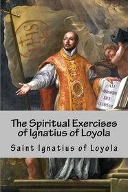 The Spiritual Exercises of Ignatius of Loyola: Christian meditations, prayers and mental exercises
