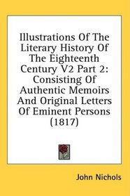 Illustrations Of The Literary History Of The Eighteenth Century V2 Part 2: Consisting Of Authentic Memoirs And Original Letters Of Eminent Persons (1817)