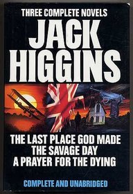 Three Complet Novels: Jack Higgins ( The Last Place God Made / The Savage Day / A Prayer for the Dying )