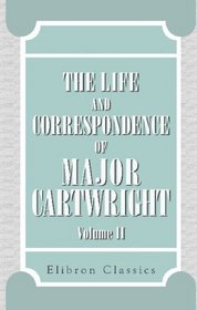 The Life and Correspondence of Major Cartwright: Edited by His Niece. Volume 2