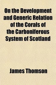 On the Development and Generic Relation of the Corals of the Carboniferous System of Scotland
