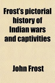 Frost's pictorial history of Indian wars and captivities