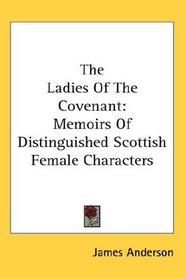 The Ladies Of The Covenant: Memoirs Of Distinguished Scottish Female Characters