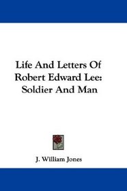 Life And Letters Of Robert Edward Lee: Soldier And Man