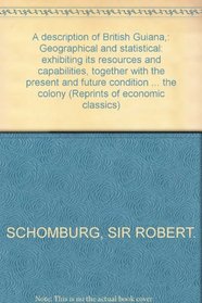 A Description of British Guiana, Geographical and Statistical, Exhibiting its Resources and Capabilities, together with the Present and Future Condition of the colony (Reprints of Economic Classics)