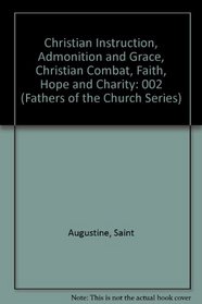 Fathers of the Church : Saint Augustine : Christian Instruction, Admonition and Grace, the Christian Combat, Faith, Hope and Charity