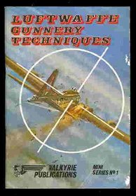 Luftwaffe gunnery techniques: The official gunnery techniques instructions for German fighter pilots and air gunners, 1943-1945 (Valkyrie Publications mini-series)