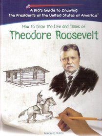 How to Draw the Life and Times of Theodore Roosevelt (Kid's Guide to Drawing the Presidents of the United States of America)