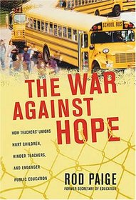 The War Against Hope: How Teachers' Unions Hurt Children, Hinder Teachers, and Endanger Public Education