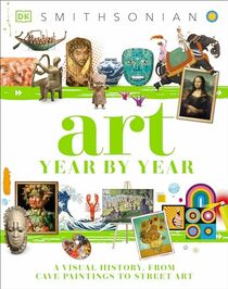 Art Year by Year: A Visual History, From Cave Paintings to Street Art (DK Children's Year by Year)