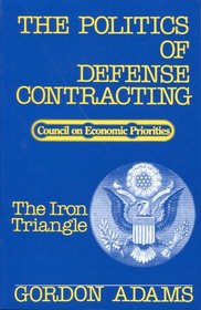 The Politics of Defense Contracting: The Iron Triangle (Studies / Council on Economic Priorities)