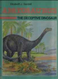 Apatosaurus the Deceptive Dinosaur: The Deceptive Dinosaur (Sandell, Elizabeth J. Dinosaur Discovery Era.)