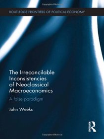 The Irreconcilable Inconsistencies of Neoclassical Macroeconomics: A False Paradigm (Routledge Frontiers of Political Economy)