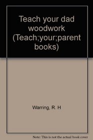 Teach your dad woodwork (Teach;your;parent books)