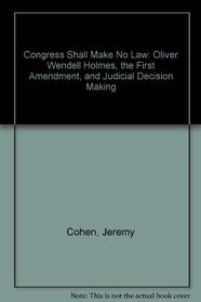 Congress Shall Make No Law: Oliver Wendell Holmes, the First Amendment, and Judicial Decision Making
