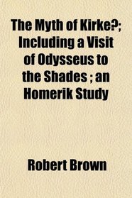 The Myth of Kirke; Including a Visit of Odysseus to the Shades ; an Homerik Study