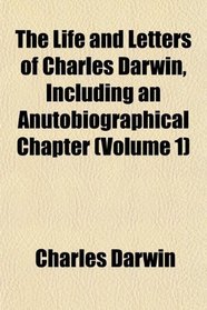The Life and Letters of Charles Darwin, Including an Anutobiographical Chapter (Volume 1)