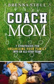 Coach Mom: 7 Strategies for Organizing Your Family into an All-Star Team