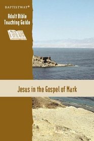 Jesus in the Gospel of Mark: (Baptistway Adult Bible Teaching Guide)