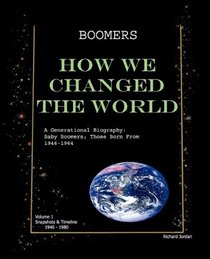 Boomers How We Changed the World Vol.1 1946-1980: A Generational Biography: Baby Boomers; Those Born From 1946-1964