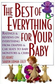 The Best of Everything for Your Baby: Ratings and Reviews on Everything from Diapers and Car Seats to Baby Monitors and Cribs