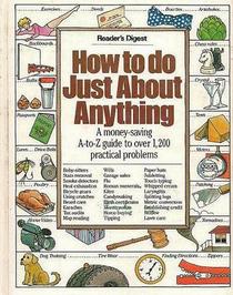 How To Do Just About Anything - A Money-Saving A-Z Guide To Over 1200 Practical Problems