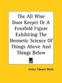 The All Wise Door Keeper Or A Fourfold Figure Exhibiting The Hermetic Science Of Things Above And Things Below