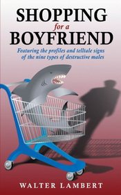 Shopping for a Boyfriend: Featuring the profiles and telltale signs of the nine types of destructive males