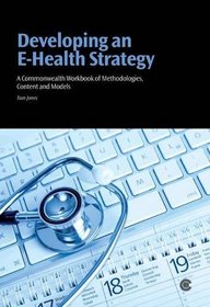 Developing an E-Health Strategy: A Commonwealth Workbook of Methodologies, Content and Models