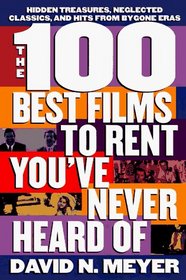 The 100 Best Films to Rent You've Never Heard Of : Hidden Treasures, Neglected Classics, and Hits From By-Gone Eras