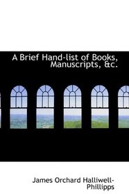 A Brief Hand-list of Books, Manuscripts, &c.
