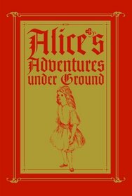 Alice's Adventures Under Ground: A Facsimile