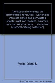 Architectural elements: the technological revolution;: Galvanized iron roof plates and corrugated sheets; cast iron facades, columns, door and window ... (American historical catalog collection)