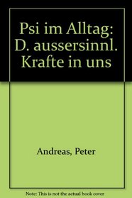 Psi im Alltag: D. aussersinnl. Krafte in uns (German Edition)