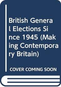 British General Elections Since 1945 (Making Contemporary Britain)