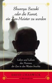 Shunryu Suzuki oder die Kunst, ein Zen-Meister zu werden. Leben und Lehren des Mannes, der Zen in den Westen brachte.