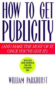 How to Get Publicity: And Make the Most of It Once You've Got It