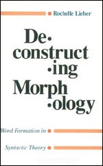 Deconstructing Morphology : Word Formation in Syntactic Theory