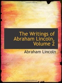 The Writings of Abraham Lincoln, Volume 2