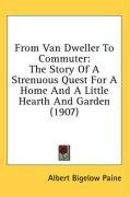 From Van Dweller To Commuter: The Story Of A Strenuous Quest For A Home And A Little Hearth And Garden (1907)