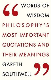 Words of Wisdom: Philosophy's Most Important Quotations and Their Meaning