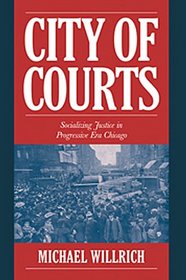 City of Courts : Socializing Justice in Progressive Era Chicago (Cambridge Historical Studies in American Law and Society)