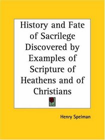 History and Fate of Sacrilege Discovered by Examples of Scripture of Heathens and of Christians