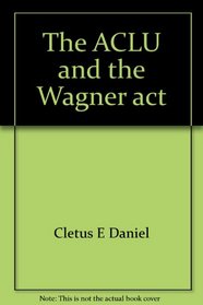 The ACLU and the Wagner act: An inquiry into the Depression-era crisis of American liberalism (Cornell studies in industrial and labor relations)